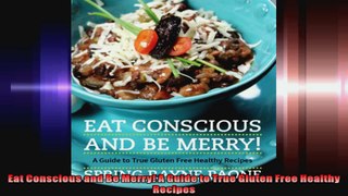 Eat Conscious and Be Merry A Guide to True Gluten Free Healthy Recipes