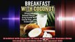 Breakfast with Coconut 30 Easy and Delicious Recipes Using Coconut Oil Coconut Flour and