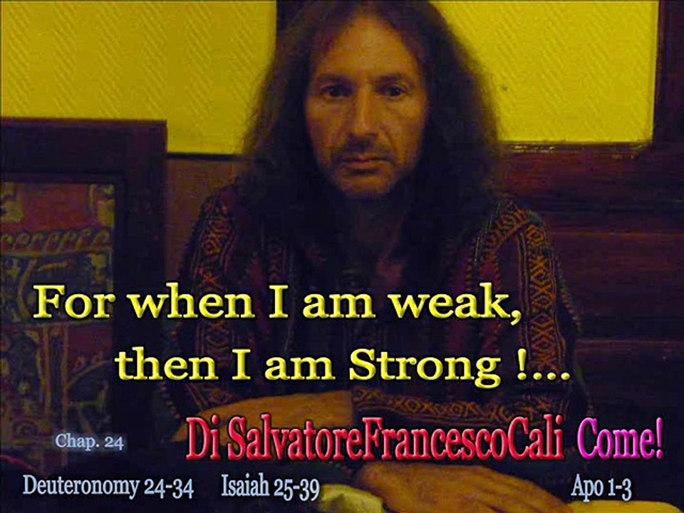 INRI,PAX" For when I am weak, then I am Strong!... Di SalvatoreFrancescoCali Come!"Isaiah 25-39"