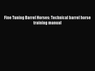 Download Video: Fine Tuning Barrel Horses: Technical barrel horse training manual [Read] Online