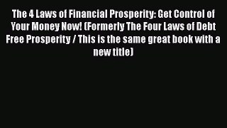 The 4 Laws of Financial Prosperity: Get Control of Your Money Now! (Formerly The Four Laws