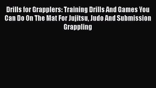 Drills for Grapplers: Training Drills And Games You Can Do On The Mat For Jujitsu Judo And