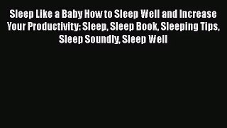 Sleep Like a Baby How to Sleep Well and Increase Your Productivity: Sleep Sleep Book Sleeping