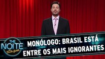 Monólogo: Brasil está entre os mais ignorantes