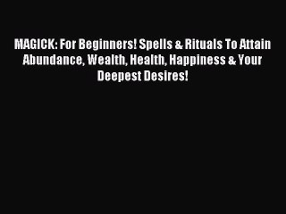 MAGICK: For Beginners! Spells & Rituals To Attain Abundance Wealth Health Happiness & Your