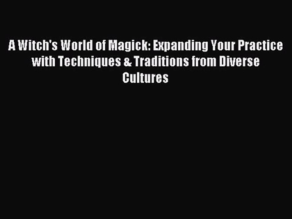 A Witch's World of Magick: Expanding Your Practice with Techniques & Traditions from Diverse