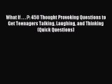 What If . . . ?: 450 Thought Provoking Questions to Get Teenagers Talking Laughing and Thinking