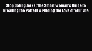 Stop Dating Jerks! The Smart Woman's Guide to Breaking the Pattern & Finding the Love of Your