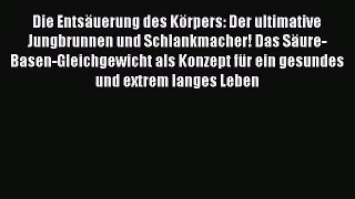 Die Entsäuerung des Körpers: Der ultimative Jungbrunnen und Schlankmacher! Das Säure-Basen-Gleichgewicht