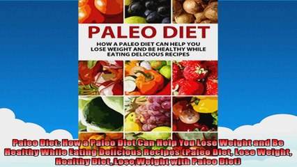 Paleo Diet How a Paleo Diet Can Help You Lose Weight and Be Healthy While Eating