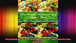 The Health Miracles of a Vegan Diet  Let Your Food be Your Medicine