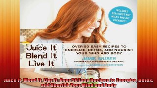 Juice It Blend It Live It Over 50 Easy Recipes to Energize Detox and Nourish Your Mind