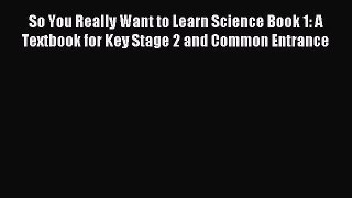 So You Really Want to Learn Science Book 1: A Textbook for Key Stage 2 and Common Entrance