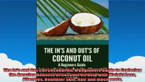 The Ins and Outs of Coconut Oil A Beginners Guide to Exploring the Amazing Benefits of