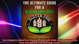 The Ultimate Guide For A Gluten Free Diet How to live with it and love life gluten free