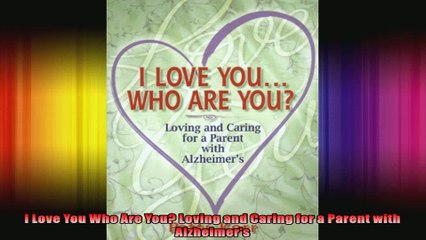 I Love You Who Are You Loving and Caring for a Parent with Alzheimers