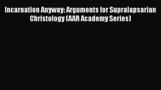 Read Incarnation Anyway: Arguments for Supralapsarian Christology (AAR Academy Series) Ebook