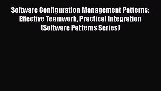 Software Configuration Management Patterns: Effective Teamwork Practical Integration (Software