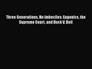 Download Three Generations No Imbeciles: Eugenics the Supreme Court and Buck V. Bell PDF Free