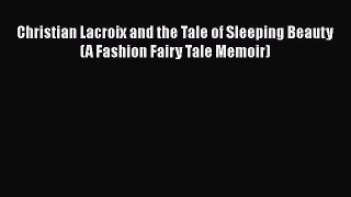 PDF Download Christian Lacroix and the Tale of Sleeping Beauty (A Fashion Fairy Tale Memoir)
