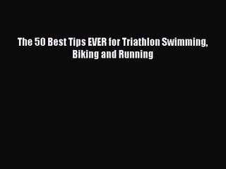 The 50 Best Tips EVER for Triathlon Swimming Biking and Running [Download] Online