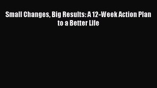 PDF Download Small Changes Big Results: A 12-Week Action Plan to a Better Life Read Online