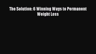 PDF Download The Solution: 6 Winning Ways to Permanent Weight Loss Read Online