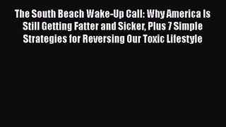 PDF Download The South Beach Wake-Up Call: Why America Is Still Getting Fatter and Sicker Plus