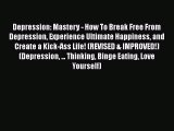 Depression: Mastery - How To Break Free From Depression Experience Ultimate Happiness and Create