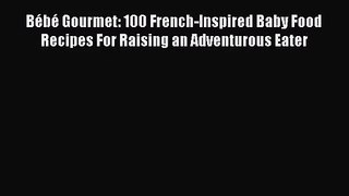[PDF Download] Bébé Gourmet: 100 French-Inspired Baby Food Recipes For Raising an Adventurous