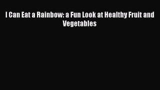 [PDF Download] I Can Eat a Rainbow: a Fun Look at Healthy Fruit and Vegetables [Read] Full
