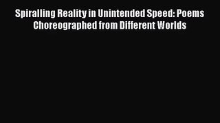 Spiralling Reality in Unintended Speed: Poems Choreographed from Different Worlds [PDF] Online