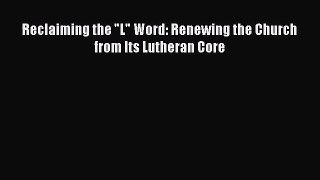 Reclaiming the L Word: Renewing the Church from Its Lutheran Core [PDF] Online