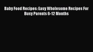 [PDF Download] Baby Food Recipes: Easy Wholesome Recipes For Busy Parents 6-12 Months [Read]