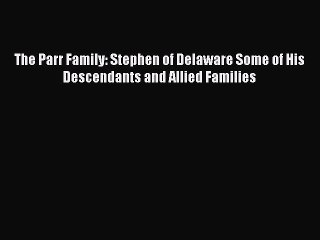 [PDF Download] The Parr Family: Stephen of Delaware Some of His Descendants and Allied Families
