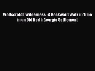 [PDF Download] Wolfscratch Wilderness : A Backward Walk in Time in an Old North Georgia Settlement