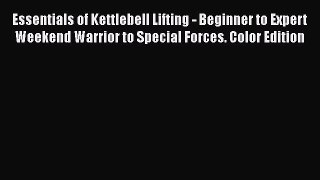 PDF Download Essentials of Kettlebell Lifting - Beginner to Expert Weekend Warrior to Special
