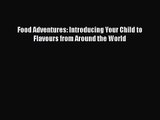 [PDF Download] Food Adventures: Introducing Your Child to Flavours from Around the World [PDF]