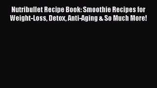 [PDF Download] Nutribullet Recipe Book: Smoothie Recipes for Weight-Loss Detox Anti-Aging &