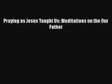 Praying as Jesus Taught Us: Meditations on the Our Father [Download] Full Ebook