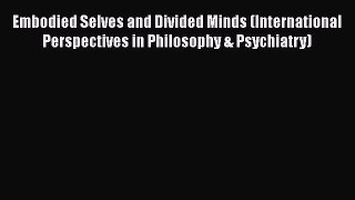 Read Embodied Selves and Divided Minds (International Perspectives in Philosophy & Psychiatry)