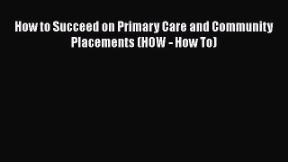 Download How to Succeed on Primary Care and Community Placements (HOW - How To) Ebook Online