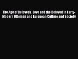 PDF Download The Age of Beloveds: Love and the Beloved in Early-Modern Ottoman and European