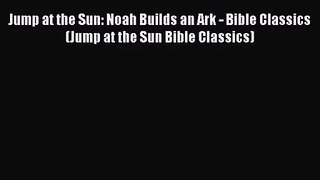 [PDF Download] Jump at the Sun: Noah Builds an Ark - Bible Classics (Jump at the Sun Bible