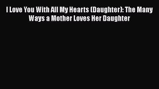 [PDF Download] I Love You With All My Hearts (Daughter): The Many Ways a Mother Loves Her Daughter