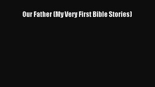 [PDF Download] Our Father (My Very First Bible Stories) [Download] Full Ebook