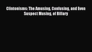 [PDF Download] Clintonisms: The Amusing Confusing and Even Suspect Musing of Billary [Download]
