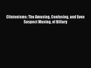 下载视频: [PDF Download] Clintonisms: The Amusing Confusing and Even Suspect Musing of Billary [Download]