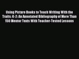 [PDF Download] Using Picture Books to Teach Writing With the Traits: K-2: An Annotated Bibliography