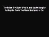 [PDF Download] The Paleo Diet: Lose Weight and Get Healthy by Eating the Foods You Were Designed